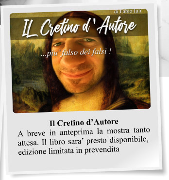 Il Cretino d’Autore A breve in anteprima la mostra tanto attesa. Il libro sara’ presto disponibile, edizione limitata in prevendita